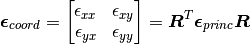 \bm{\epsilon}_{coord} = \begin{bmatrix} {\epsilon}_{xx} & {\epsilon}_{xy} \\ {\epsilon}_{yx} & {\epsilon}_{yy} \end{bmatrix} = \bm{R}^T \bm{\epsilon}_{princ} \bm{R}